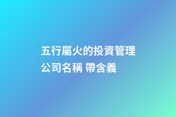 五行屬火的投資管理公司名稱 帶含義-第1張-公司起名-玄機派